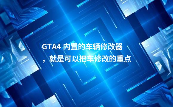 GTA4 内置的车辆修改器，就是可以把车修改的重点